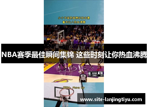 NBA赛季最佳瞬间集锦 这些时刻让你热血沸腾