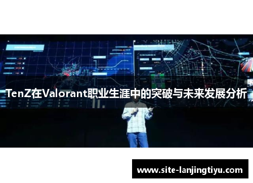 TenZ在Valorant职业生涯中的突破与未来发展分析
