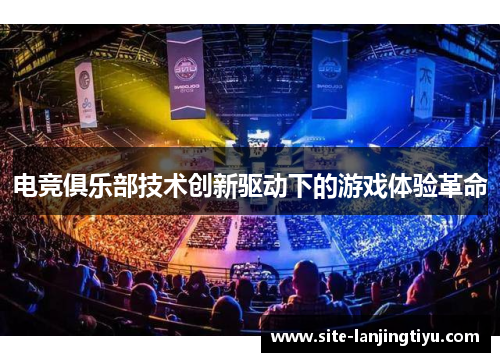 电竞俱乐部技术创新驱动下的游戏体验革命
