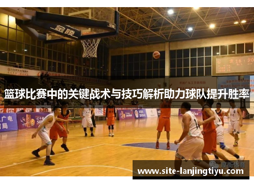 篮球比赛中的关键战术与技巧解析助力球队提升胜率
