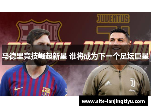 马德里竞技崛起新星 谁将成为下一个足坛巨星