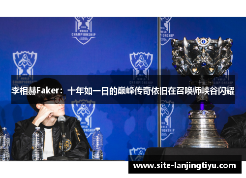 李相赫Faker：十年如一日的巅峰传奇依旧在召唤师峡谷闪耀