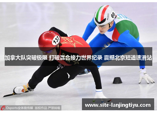 加拿大队突破极限 打破混合接力世界纪录 震撼北京短道速滑站