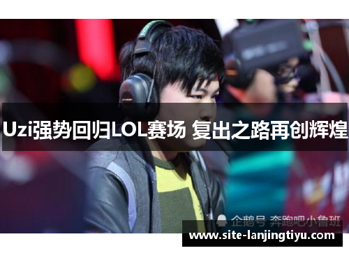 Uzi强势回归LOL赛场 复出之路再创辉煌 Uzi强势回归LOL赛场 复出之路再创辉煌