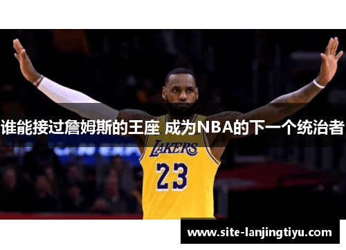 谁能接过詹姆斯的王座 成为NBA的下一个统治者