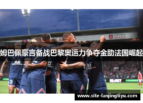 姆巴佩豪言备战巴黎奥运力争夺金助法国崛起