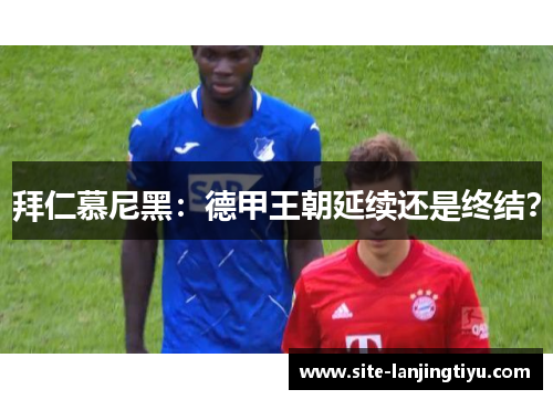 拜仁慕尼黑：德甲王朝延续还是终结？