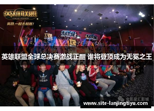 英雄联盟全球总决赛激战正酣 谁将登顶成为无冕之王