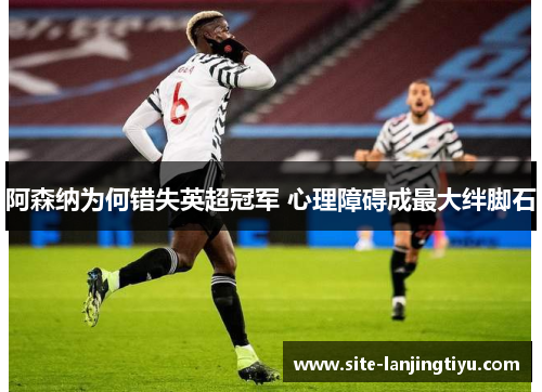 阿森纳为何错失英超冠军 心理障碍成最大绊脚石