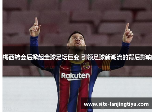 梅西转会后掀起全球足坛巨变 引领足球新潮流的背后影响