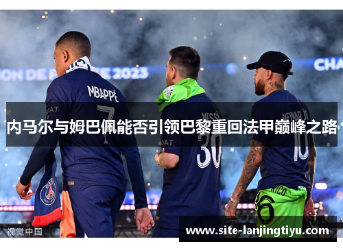 内马尔与姆巴佩能否引领巴黎重回法甲巅峰之路