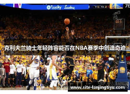 克利夫兰骑士年轻阵容能否在NBA赛季中创造奇迹