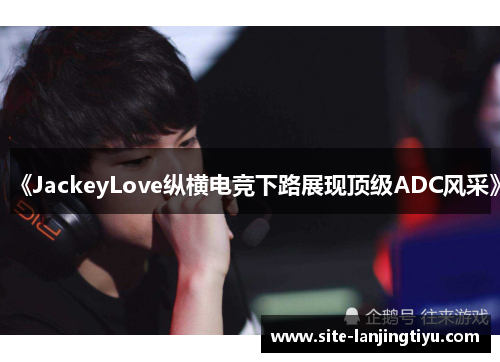《JackeyLove纵横电竞下路展现顶级ADC风采》