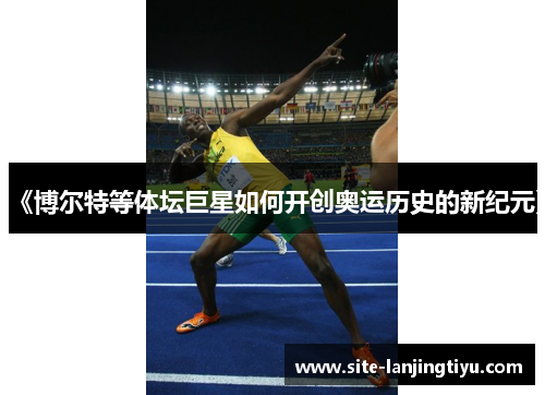 《博尔特等体坛巨星如何开创奥运历史的新纪元》