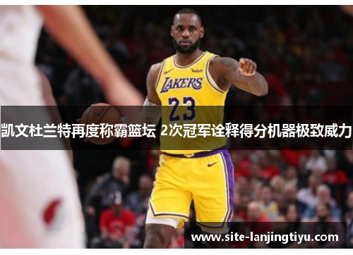 凯文杜兰特再度称霸篮坛 2次冠军诠释得分机器极致威力