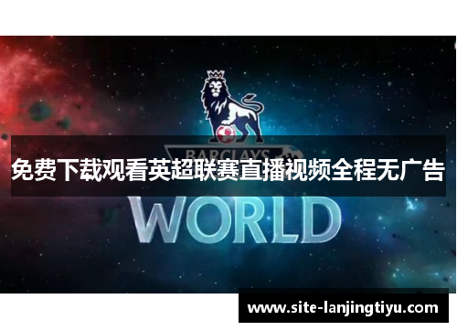 免费下载观看英超联赛直播视频全程无广告