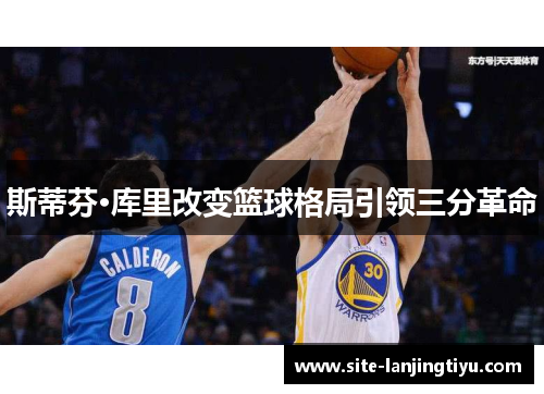 斯蒂芬·库里改变篮球格局引领三分革命