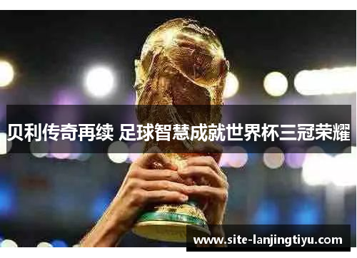 贝利传奇再续 足球智慧成就世界杯三冠荣耀