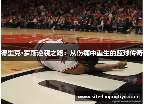 德里克·罗斯逆袭之路:从伤痛中重生的篮球传奇 德里克·罗斯逆袭之路:从伤痛中重生的篮球传奇