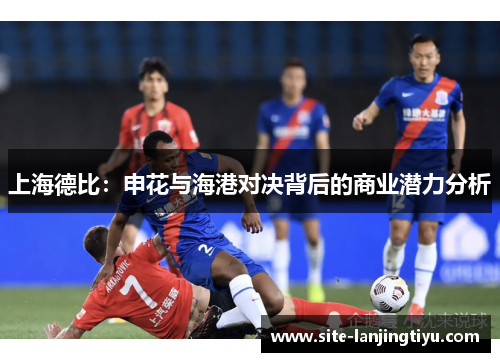 上海德比：申花与海港对决背后的商业潜力分析