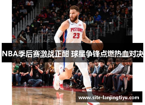 NBA季后赛激战正酣 球星争锋点燃热血对决