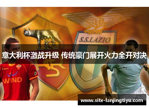 意大利杯激战升级 传统豪门展开火力全开对决 意大利杯激战升级 传统豪门展开火力全开对决