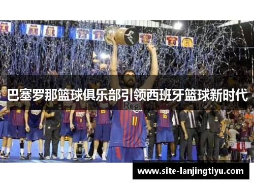 巴塞罗那篮球俱乐部引领西班牙篮球新时代