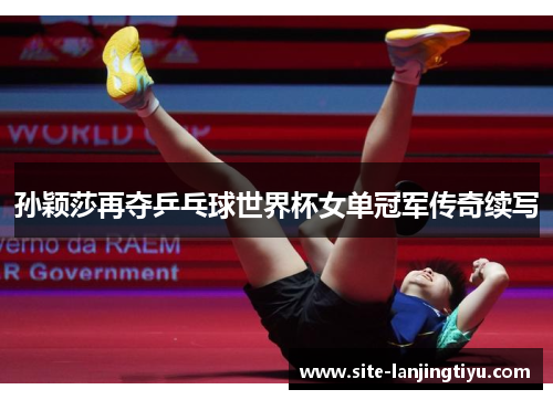 孙颖莎再夺乒乓球世界杯女单冠军传奇续写 孙颖莎再夺乒乓球世界杯女单冠军传奇续写