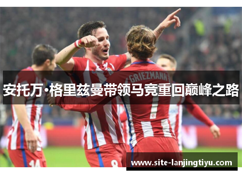 安托万·格里兹曼带领马竞重回巅峰之路