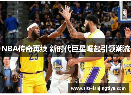 NBA传奇再续 新时代巨星崛起引领潮流