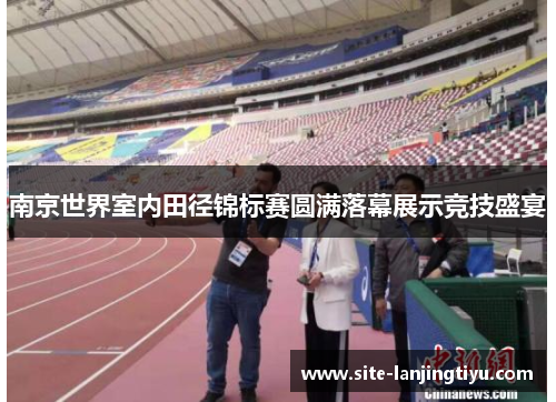 南京世界室内田径锦标赛圆满落幕展示竞技盛宴