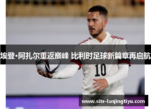埃登·阿扎尔重返巅峰 比利时足球新篇章再启航