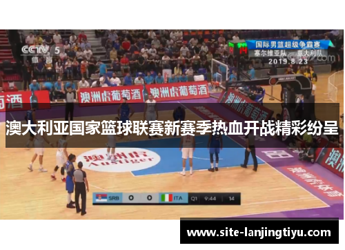 澳大利亚国家篮球联赛新赛季热血开战精彩纷呈