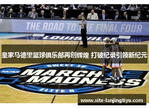 皇家马德里篮球俱乐部再创辉煌 打破纪录引领新纪元