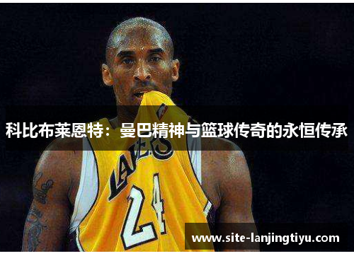 科比布莱恩特：曼巴精神与篮球传奇的永恒传承