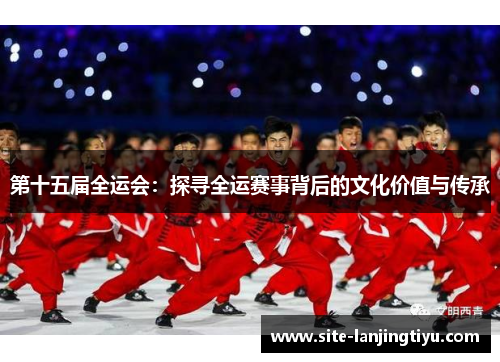 第十五届全运会：探寻全运赛事背后的文化价值与传承