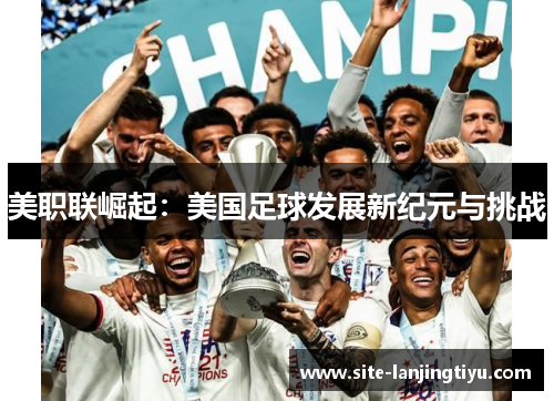美职联崛起：美国足球发展新纪元与挑战