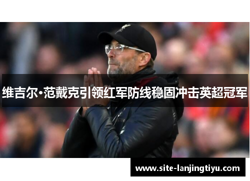 维吉尔·范戴克引领红军防线稳固冲击英超冠军