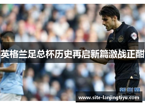 英格兰足总杯历史再启新篇激战正酣