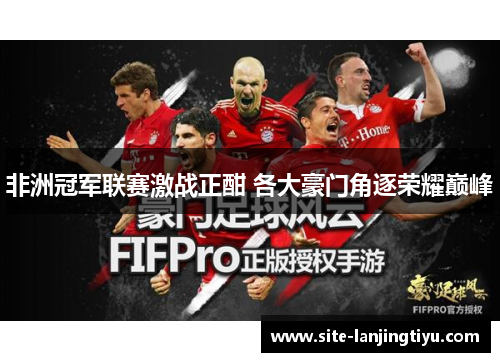 非洲冠军联赛激战正酣 各大豪门角逐荣耀巅峰