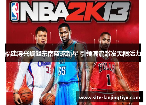 福建浔兴崛起东南篮球新星 引领潮流激发无限活力