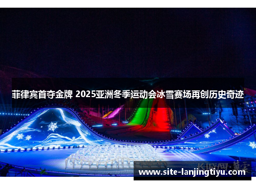 菲律宾首夺金牌 2025亚洲冬季运动会冰雪赛场再创历史奇迹