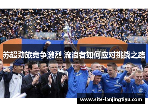 苏超劲旅竞争激烈 流浪者如何应对挑战之路