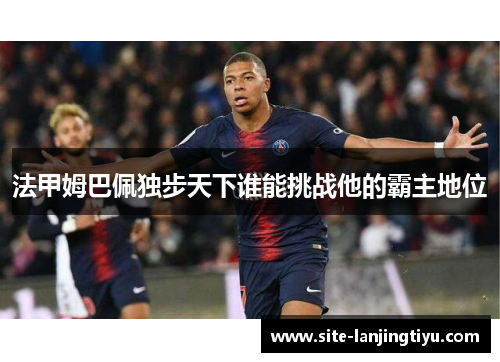 法甲姆巴佩独步天下谁能挑战他的霸主地位