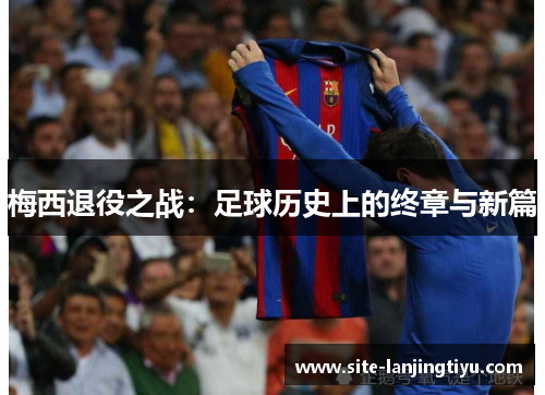 梅西退役之战：足球历史上的终章与新篇