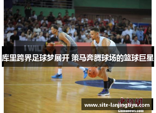 库里跨界足球梦展开 策马奔腾球场的篮球巨星