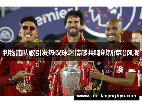 利物浦队歌引发热议球迷情感共鸣创新传唱风潮