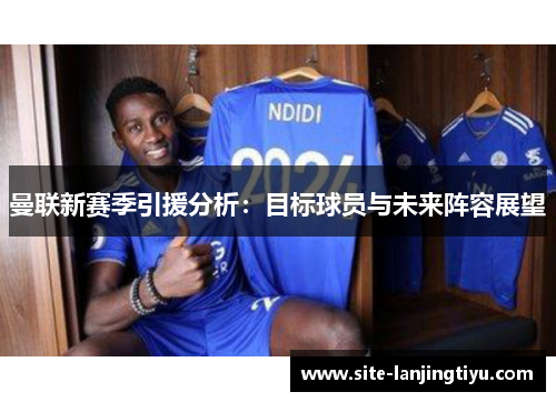 曼联新赛季引援分析：目标球员与未来阵容展望