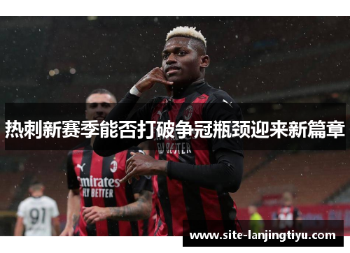 热刺新赛季能否打破争冠瓶颈迎来新篇章