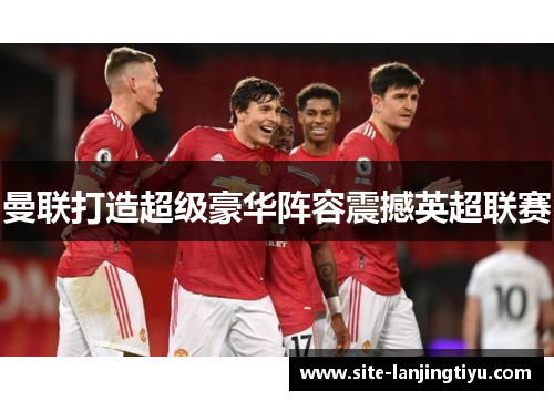 曼联打造超级豪华阵容震撼英超联赛